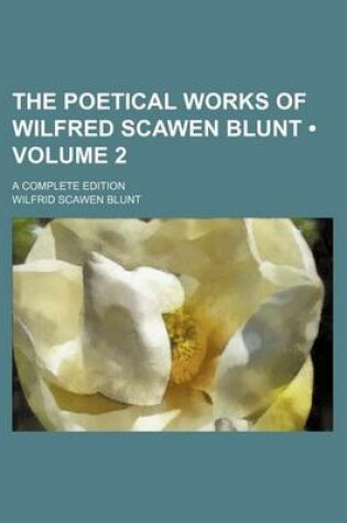 Cover of The Poetical Works of Wilfred Scawen Blunt (Volume 2); A Complete Edition