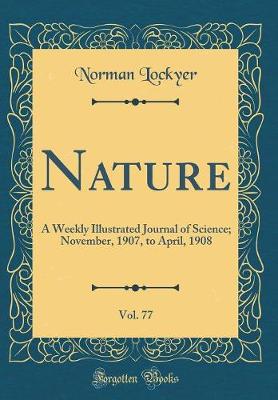 Book cover for Nature, Vol. 77: A Weekly Illustrated Journal of Science; November, 1907, to April, 1908 (Classic Reprint)