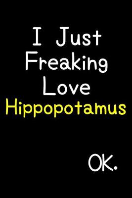 Book cover for I Just Freaking Love Hippopotamus Ok.