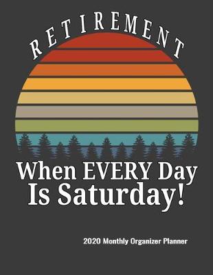 Book cover for Retirement When Every Day Is Saturday 2020 Monthly Organizer Planner