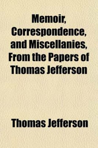 Cover of Memoir, Correspondence, and Miscellanies, from the Papers of Thomas Jefferson Volume 1