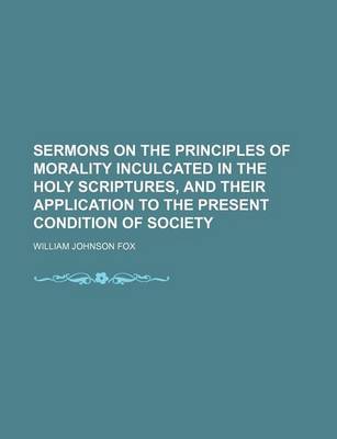 Book cover for Sermons on the Principles of Morality Inculcated in the Holy Scriptures, and Their Application to the Present Condition of Society