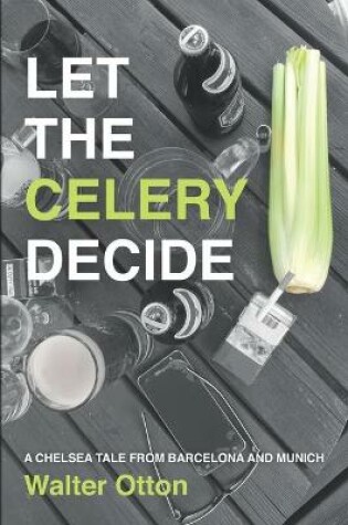 Cover of Let The Celery Decide A Chelsea tale from Barcelona and Munich