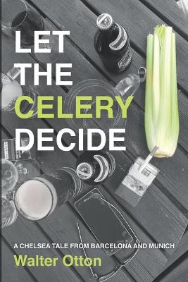 Book cover for Let The Celery Decide A Chelsea tale from Barcelona and Munich