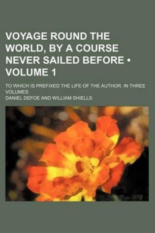 Cover of Voyage Round the World, by a Course Never Sailed Before (Volume 1); To Which Is Prefixed the Life of the Author. in Three Volumes