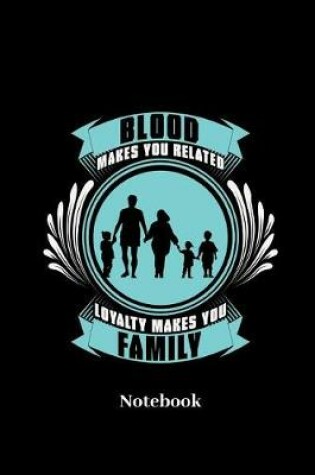 Cover of Blood Makes You Related Loyalty Makes You Family Notebook