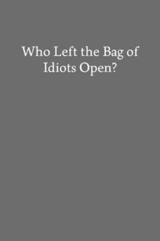Cover of Who Left the Bag of Idiots Open?