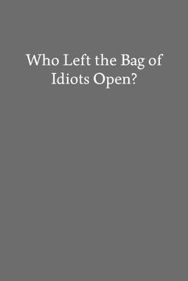 Book cover for Who Left the Bag of Idiots Open?