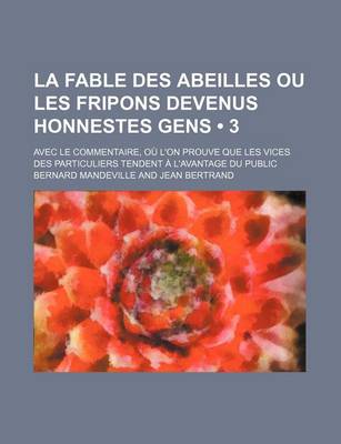 Book cover for La Fable Des Abeilles Ou Les Fripons Devenus Honnestes Gens (3); Avec Le Commentaire, Ou L'On Prouve Que Les Vices Des Particuliers Tendent A L'Avantage Du Public