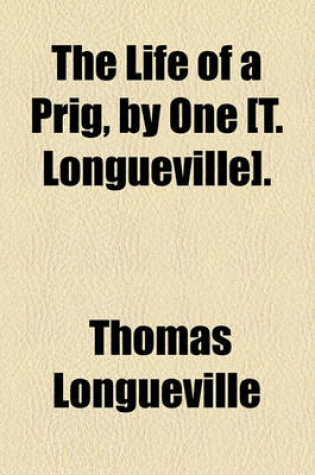 Cover of The Life of a Prig, by One [T. Longueville].