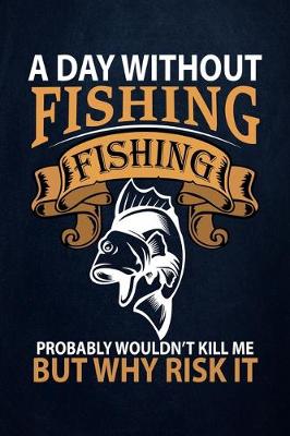 Cover of A day without fishing fishing probably wouldn't kill me but why risk it