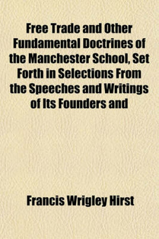 Cover of Free Trade and Other Fundamental Doctrines of the Manchester School, Set Forth in Selections from the Speeches and Writings of Its Founders and