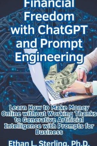 Cover of Financial Freedom with ChatGPT and Prompt Engineering Learn How to Make Money Online without Working Thanks to Generative Artificial Intelligence with Prompts for Business