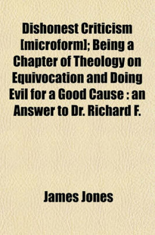 Cover of Dishonest Criticism [Microform]; Being a Chapter of Theology on Equivocation and Doing Evil for a Good Cause