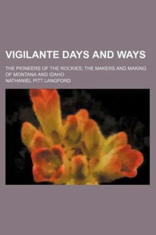 Cover of Vigilante Days and Ways; The Pioneers of the Rockies the Makers and Making of Montana and Idaho