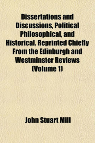 Cover of Dissertations and Discussions, Political Philosophical, and Historical. Reprinted Chiefly from the Edinburgh and Westminster Reviews (Volume 1)