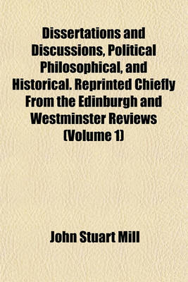 Book cover for Dissertations and Discussions, Political Philosophical, and Historical. Reprinted Chiefly from the Edinburgh and Westminster Reviews (Volume 1)