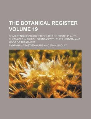 Book cover for The Botanical Register Volume 19; Consisting of Coloured Figures of Exotic Plants Cultivated in British Gardens with Their History and Mode of Treatment