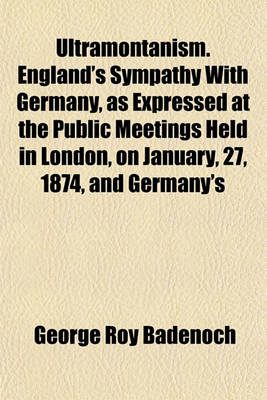 Book cover for Ultramontanism. England's Sympathy with Germany, as Expressed at the Public Meetings Held in London, on January, 27, 1874, and Germany's