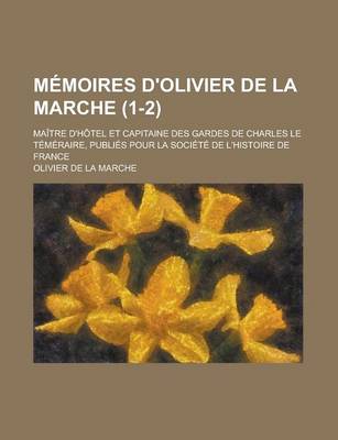 Book cover for Memoires D'Olivier de la Marche; Maitre D'Hotel Et Capitaine Des Gardes de Charles Le Temeraire, Publies Pour La Societe de L'Histoire de France (1-2)