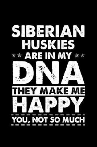 Cover of Siberian Huskies Are In My DNA They Make Me Happy You, Not So Much