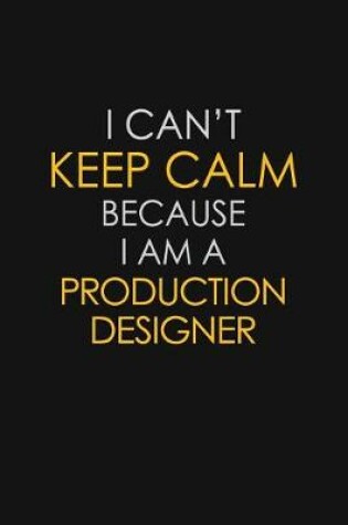 Cover of I Can't Keep Calm Because I Am A Production Designer