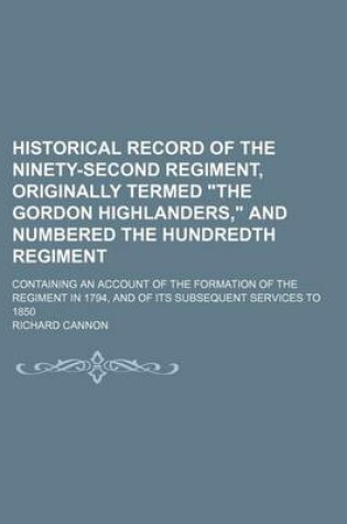 Cover of Historical Record of the Ninety-Second Regiment, Originally Termed the Gordon Highlanders, and Numbered the Hundredth Regiment; Containing an Accoun