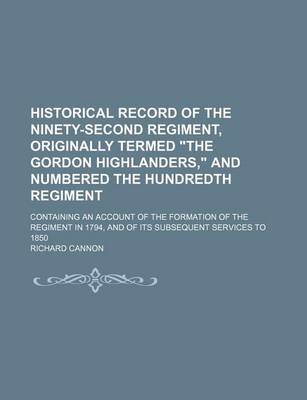 Book cover for Historical Record of the Ninety-Second Regiment, Originally Termed the Gordon Highlanders, and Numbered the Hundredth Regiment; Containing an Accoun