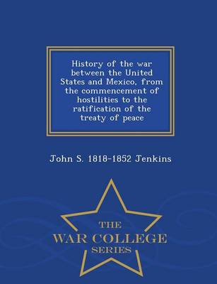 Book cover for History of the War Between the United States and Mexico, from the Commencement of Hostilities to the Ratification of the Treaty of Peace - War College Series