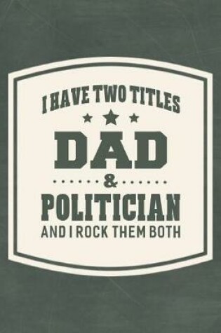 Cover of I Have Two Titles Dad & Politician And I Rock Them Both