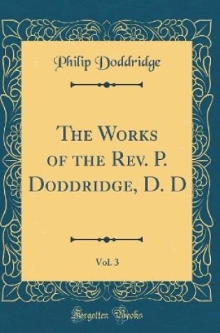 Cover of The Works of the Rev. P. Doddridge, D. D, Vol. 3 (Classic Reprint)