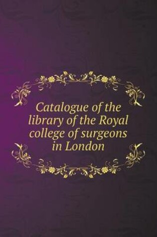 Cover of Catalogue of the library of the Royal college of surgeons in London