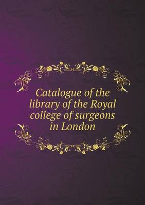 Book cover for Catalogue of the library of the Royal college of surgeons in London