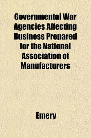 Cover of Governmental War Agencies Affecting Business Prepared for the National Association of Manufacturers