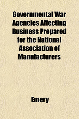 Book cover for Governmental War Agencies Affecting Business Prepared for the National Association of Manufacturers