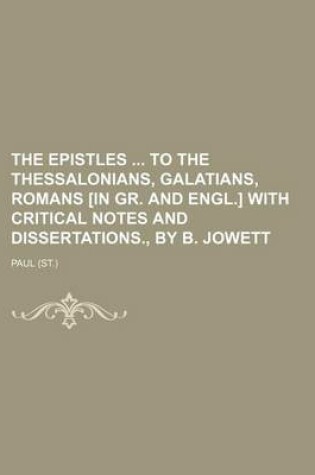 Cover of The Epistles to the Thessalonians, Galatians, Romans [In Gr. and Engl.] with Critical Notes and Dissertations., by B. Jowett