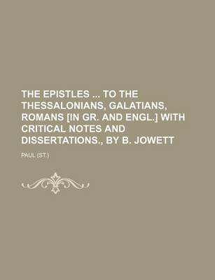 Book cover for The Epistles to the Thessalonians, Galatians, Romans [In Gr. and Engl.] with Critical Notes and Dissertations., by B. Jowett