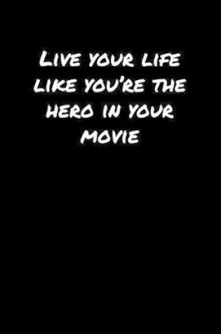 Cover of Live Your Life Like You're The Hero In Your Movie