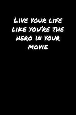 Book cover for Live Your Life Like You're The Hero In Your Movie