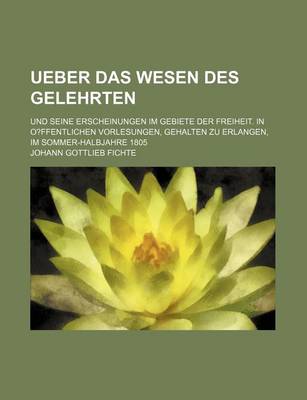 Book cover for Ueber Das Wesen Des Gelehrten; Und Seine Erscheinungen Im Gebiete Der Freiheit. in O?ffentlichen Vorlesungen, Gehalten Zu Erlangen, Im Sommer-Halbjahre 1805