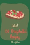 Book cover for Hello! 150 Bruschetta Recipes