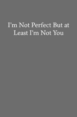 Cover of I'm Not Perfect But at Least I'm Not You