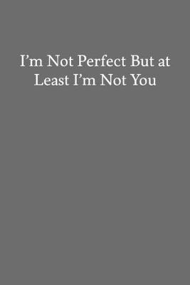 Book cover for I'm Not Perfect But at Least I'm Not You