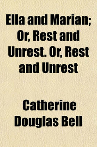 Cover of Ella and Marian; Or, Rest and Unrest. Or, Rest and Unrest