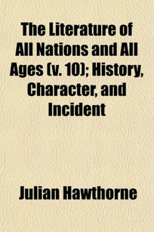Cover of The Literature of All Nations and All Ages (V. 10); History, Character, and Incident