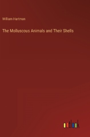 Cover of The Molluscous Animals and Their Shells