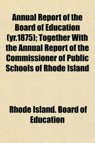 Cover of Annual Report of the Board of Education (Yr.1875); Together with the Annual Report of the Commissioner of Public Schools of Rhode Island