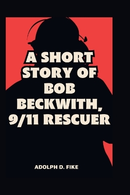 Book cover for A Short Story of Bob Beckwith, 9/11 Rescuer