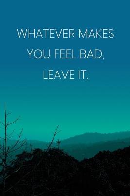 Book cover for Inspirational Quote Notebook - 'Whatever Makes You Feel Bad, Leave It.' - Inspirational Journal to Write in - Inspirational Quote Diary