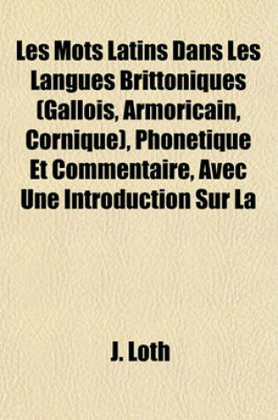 Cover of Les Mots Latins Dans Les Langues Brittoniques; (Gallois, Armoricain, Cornique), Phonetique Et Commentaire, Avec Une Introduction Sur La Romanization de L'Ile de Bretagne